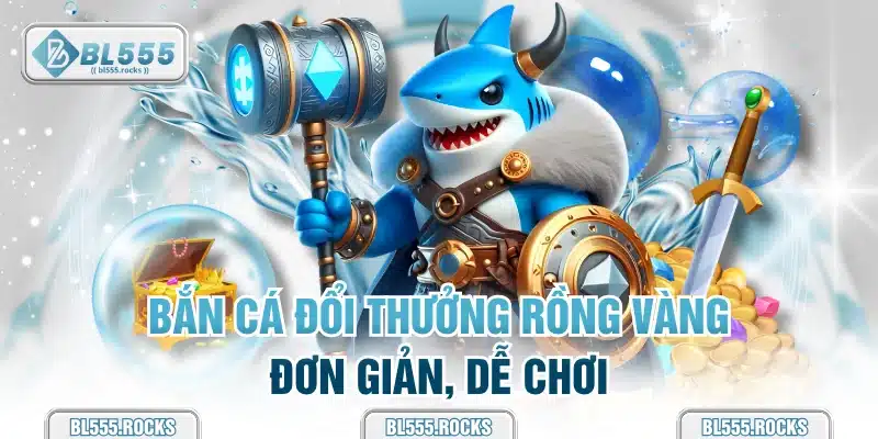 Bắn cá đổi thưởng Rồng Vàng đơn giản, dễ chơi