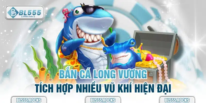 Bắn cá long vương tích hợp nhiều vũ khí hiện đại