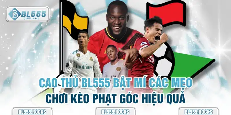 Cao thủ BL555 bật mí các mẹo chơi kèo phạt góc hiệu quả