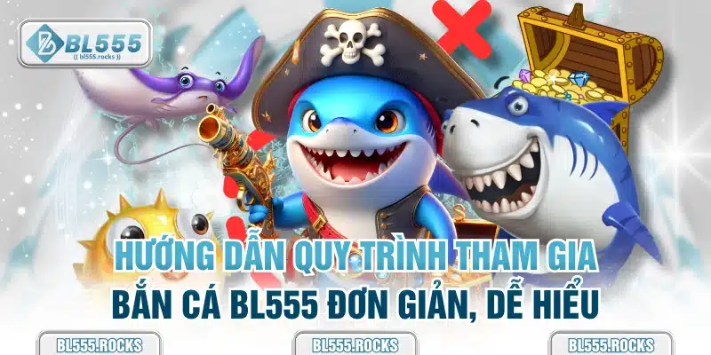 Hướng dẫn quy trình tham gia bắn cá BL555 đơn giản, dễ hiểu