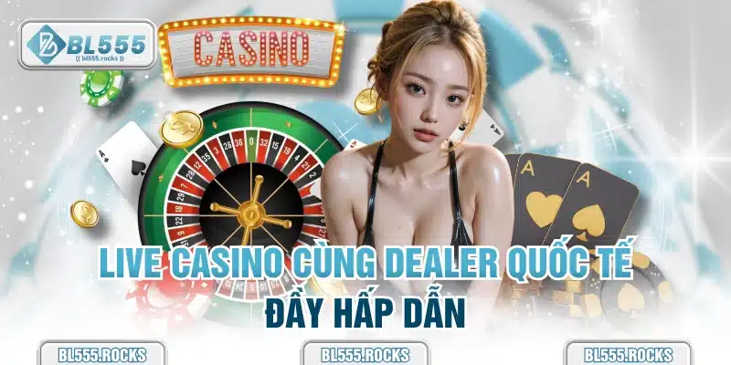 Live Casino cùng dealer quốc tế đầy hấp dẫn