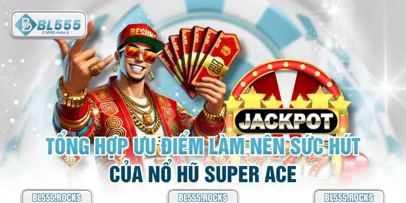 Tổng hợp ưu điểm làm nên sức hút của nổ hũ super ACE